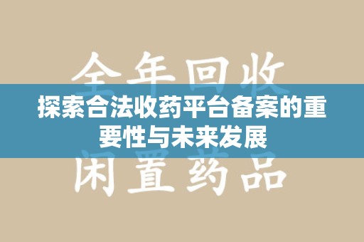 厦门探索合法收药平台备案的重要性与未来发展
