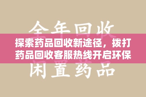 厦门探索药品回收新途径，拨打药品回收客服热线开启环保之旅