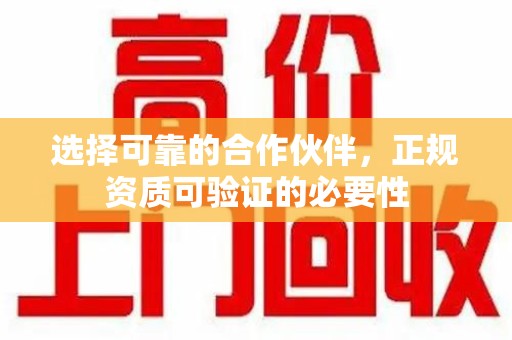 厦门选择可靠的合作伙伴，正规资质可验证的必要性