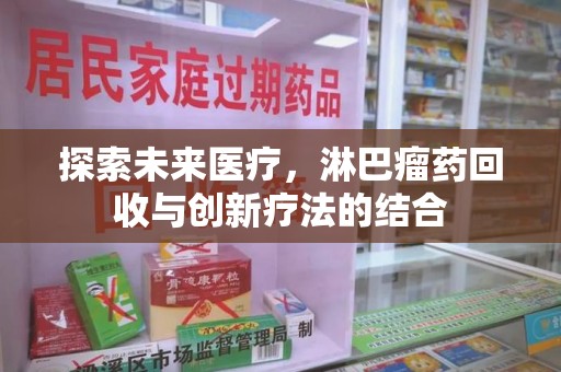 厦门探索未来医疗，淋巴瘤药回收与创新疗法的结合