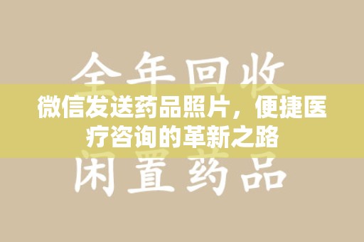 厦门微信发送药品照片，便捷医疗咨询的革新之路