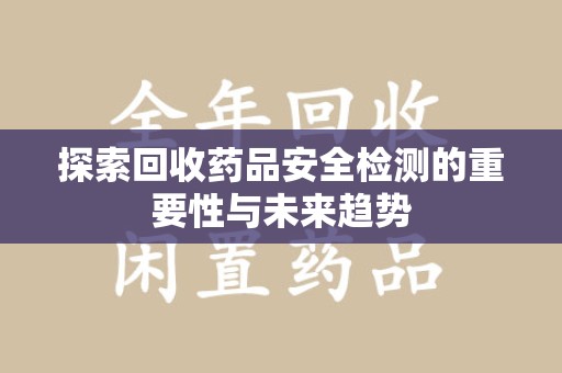 厦门探索回收药品安全检测的重要性与未来趋势