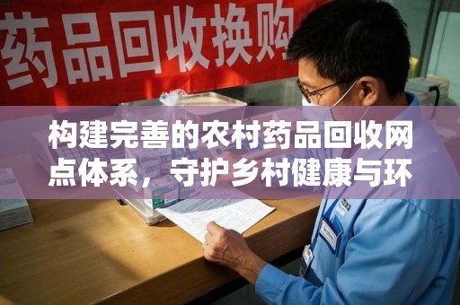 厦门构建完善的农村药品回收网点体系，守护乡村健康与环境