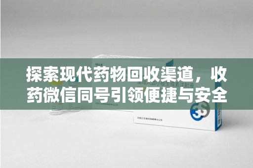 厦门探索现代药物回收渠道，收药微信同号引领便捷与安全