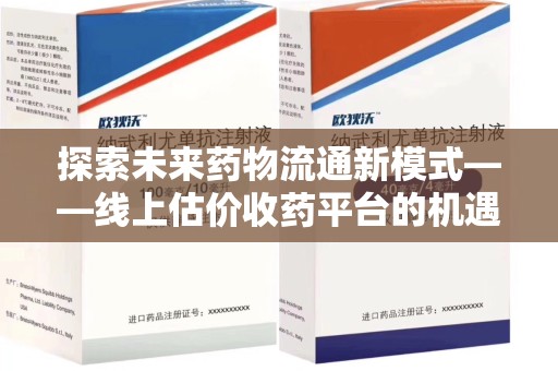 厦门探索未来药物流通新模式——线上估价收药平台的机遇与挑战