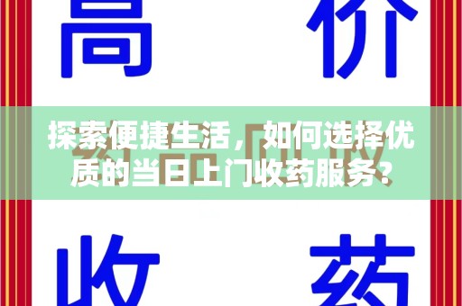 厦门探索便捷生活，如何选择优质的当日上门收药服务？