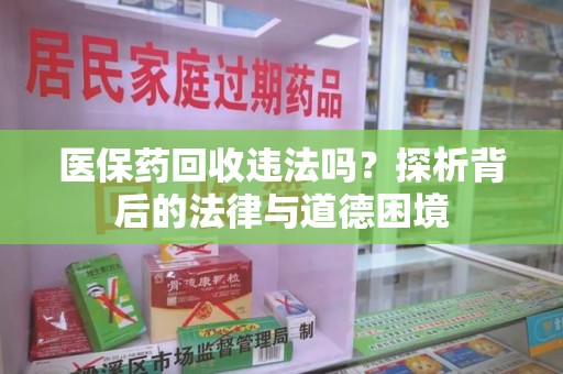 厦门医保药回收违法吗？探析背后的法律与道德困境