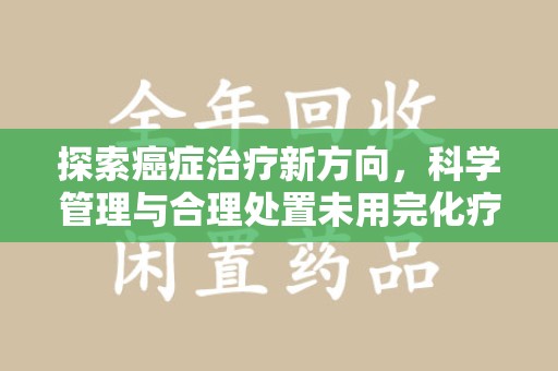 厦门探索癌症治疗新方向，科学管理与合理处置未用完化疗药处理