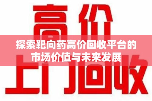 厦门探索靶向药高价回收平台的市场价值与未来发展