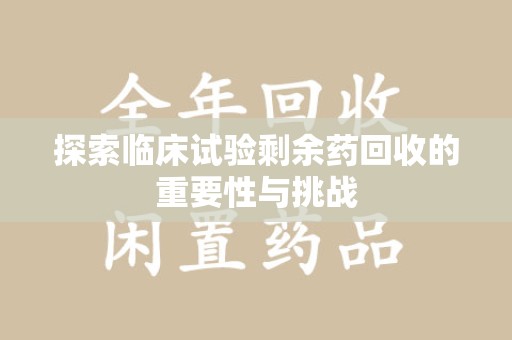 厦门探索临床试验剩余药回收的重要性与挑战