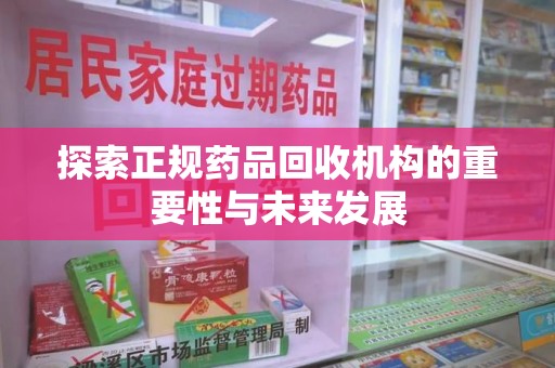 厦门探索正规药品回收机构的重要性与未来发展