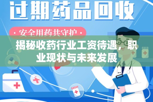 厦门揭秘收药行业工资待遇，职业现状与未来发展