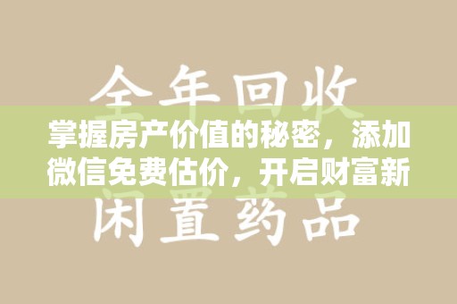 厦门掌握房产价值的秘密，添加微信免费估价，开启财富新旅程