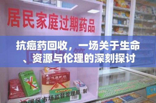 厦门抗癌药回收，一场关于生命、资源与伦理的深刻探讨
