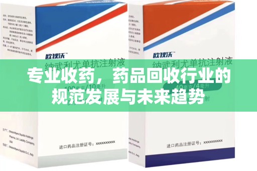 厦门专业收药，药品回收行业的规范发展与未来趋势