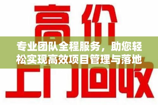 厦门专业团队全程服务，助您轻松实现高效项目管理与落地