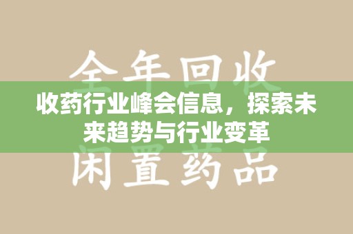 厦门收药行业峰会信息，探索未来趋势与行业变革