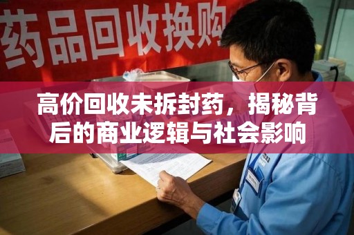 厦门高价回收未拆封药，揭秘背后的商业逻辑与社会影响
