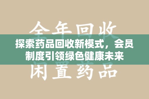 厦门探索药品回收新模式，会员制度引领绿色健康未来