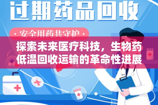 厦门探索未来医疗科技，生物药低温回收运输的革命性进展