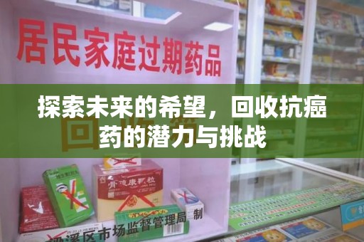 厦门探索未来的希望，回收抗癌药的潜力与挑战