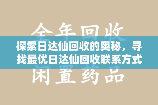 厦门探索日达仙回收的奥秘，寻找最优日达仙回收联系方式之道