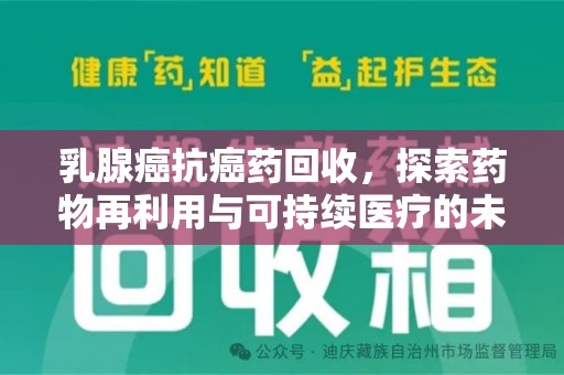 厦门乳腺癌抗癌药回收，探索药物再利用与可持续医疗的未来