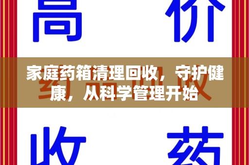 厦门家庭药箱清理回收，守护健康，从科学管理开始