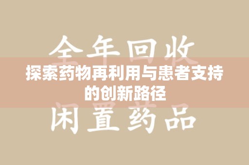 厦门探索药物再利用与患者支持的创新路径