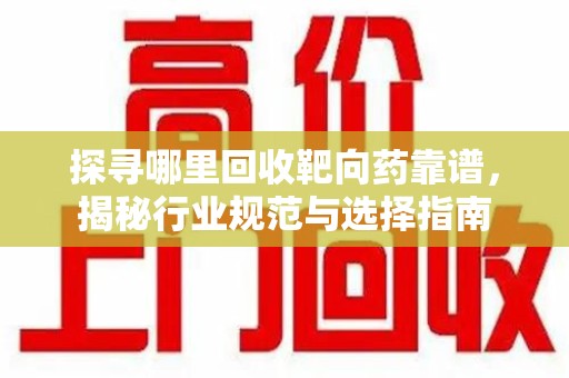 厦门探寻哪里回收靶向药靠谱，揭秘行业规范与选择指南