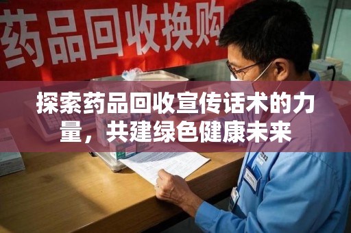 厦门探索药品回收宣传话术的力量，共建绿色健康未来