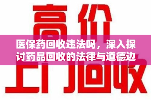 厦门医保药回收违法吗，深入探讨药品回收的法律与道德边界