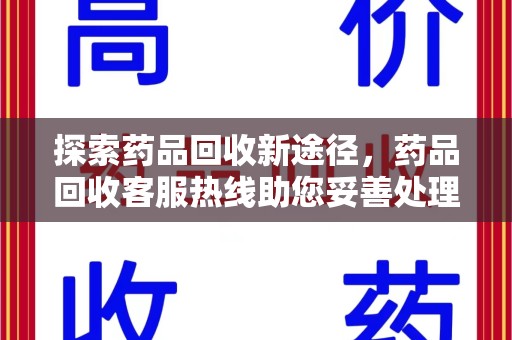 厦门探索药品回收新途径，药品回收客服热线助您妥善处理闲置药物