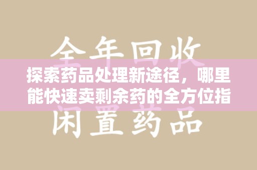 厦门探索药品处理新途径，哪里能快速卖剩余药的全方位指南