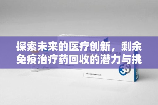 厦门探索未来的医疗创新，剩余免疫治疗药回收的潜力与挑战