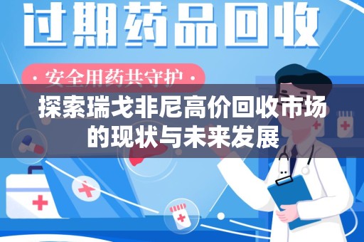 厦门探索瑞戈非尼高价回收市场的现状与未来发展