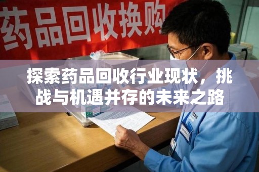 厦门探索药品回收行业现状，挑战与机遇并存的未来之路