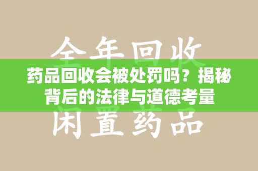 厦门药品回收会被处罚吗？揭秘背后的法律与道德考量