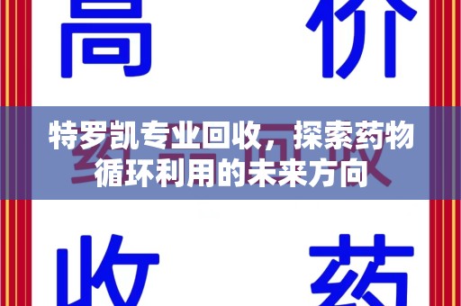 厦门特罗凯专业回收，探索药物循环利用的未来方向