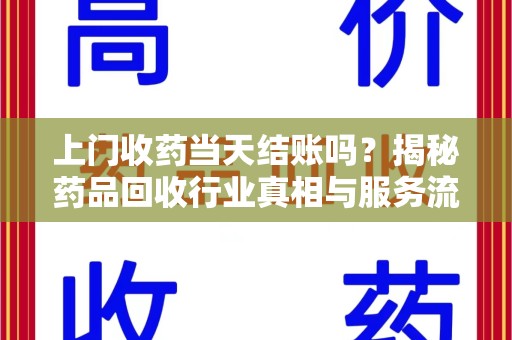 厦门上门收药当天结账吗？揭秘药品回收行业真相与服务流程