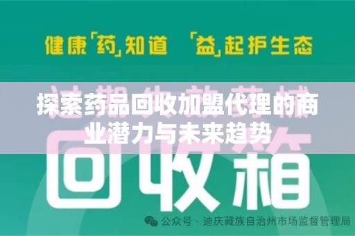 厦门探索药品回收加盟代理的商业潜力与未来趋势
