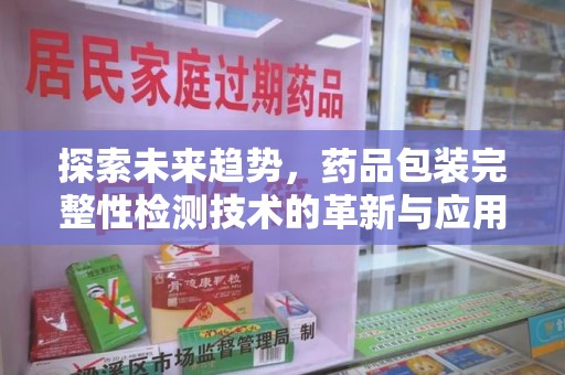 厦门探索未来趋势，药品包装完整性检测技术的革新与应用