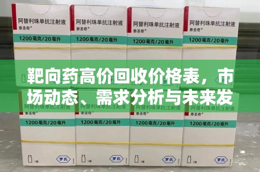 厦门靶向药高价回收价格表，市场动态、需求分析与未来发展