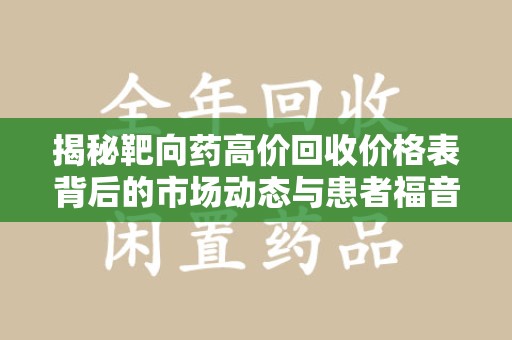 厦门揭秘靶向药高价回收价格表背后的市场动态与患者福音