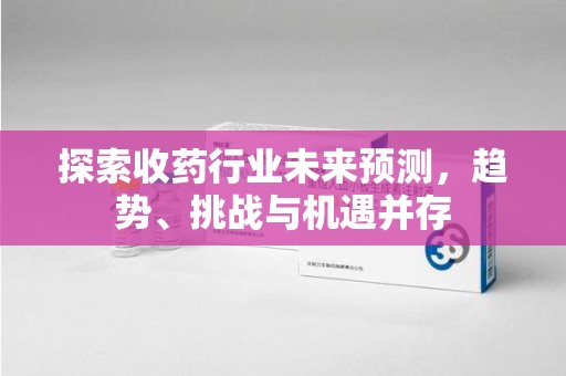 厦门探索收药行业未来预测，趋势、挑战与机遇并存