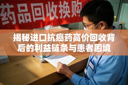厦门揭秘进口抗癌药高价回收背后的利益链条与患者困境