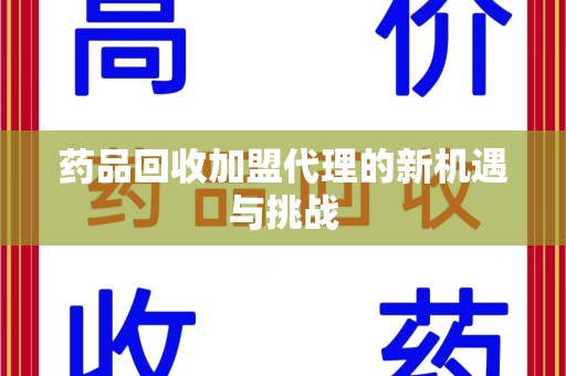厦门药品回收加盟代理的新机遇与挑战