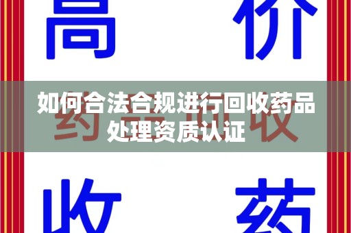 厦门如何合法合规进行回收药品处理资质认证
