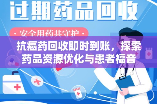 厦门抗癌药回收即时到账，探索药品资源优化与患者福音